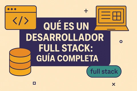Qué es un Desarrollador Full Stack: Guía Completa